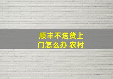 顺丰不送货上门怎么办 农村